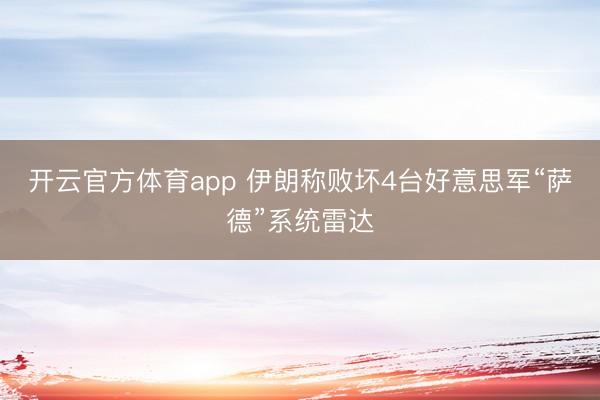 开云官方体育app 伊朗称败坏4台好意思军“萨德”系统雷达
